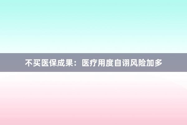 不买医保成果：医疗用度自诩风险加多